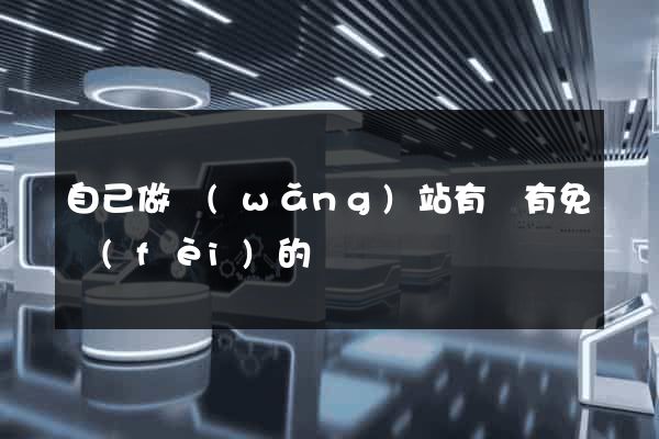 自己做網(wǎng)站有沒有免費(fèi)的