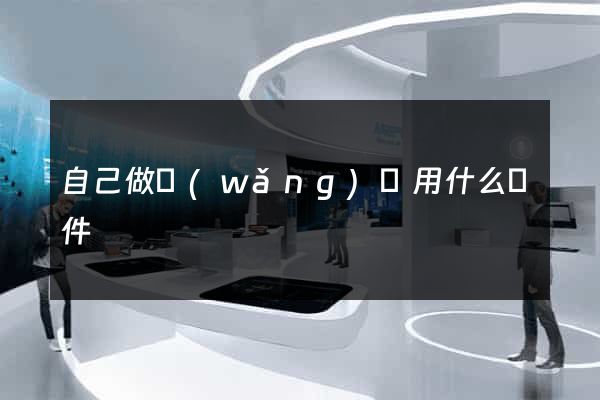 自己做網(wǎng)頁用什么軟件