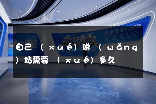 自己學(xué)做網(wǎng)站需要學(xué)多久