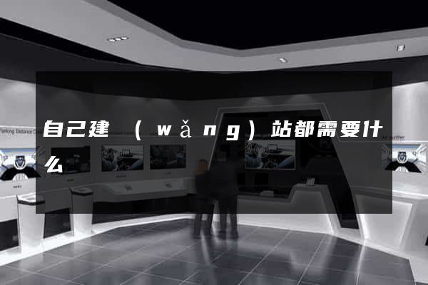 自己建網(wǎng)站都需要什么