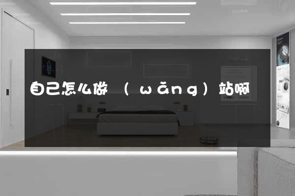 自己怎么做網(wǎng)站啊