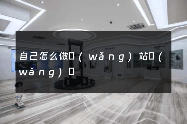自己怎么做網(wǎng)站網(wǎng)頁