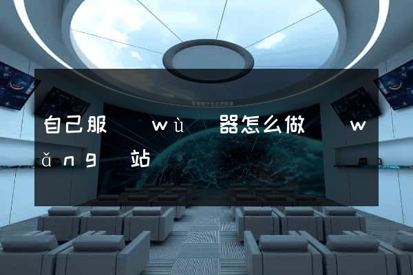 自己服務(wù)器怎么做網(wǎng)站