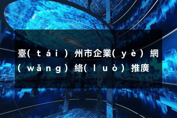 臺(tái)州市企業(yè)網(wǎng)絡(luò)推廣