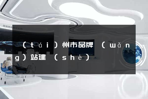 臺(tái)州市品牌網(wǎng)站建設(shè)
