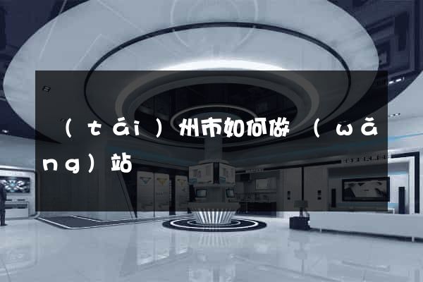 臺(tái)州市如何做網(wǎng)站