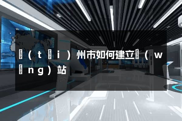 臺(tái)州市如何建立網(wǎng)站