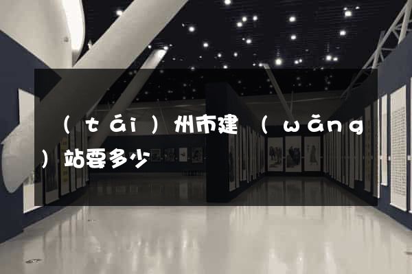 臺(tái)州市建網(wǎng)站要多少錢
