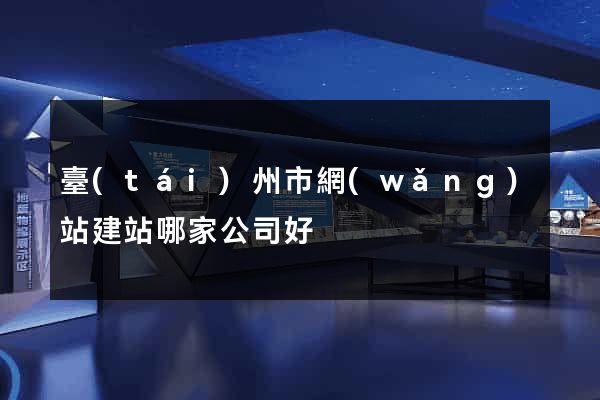 臺(tái)州市網(wǎng)站建站哪家公司好