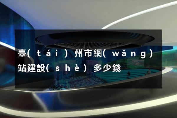 臺(tái)州市網(wǎng)站建設(shè)多少錢