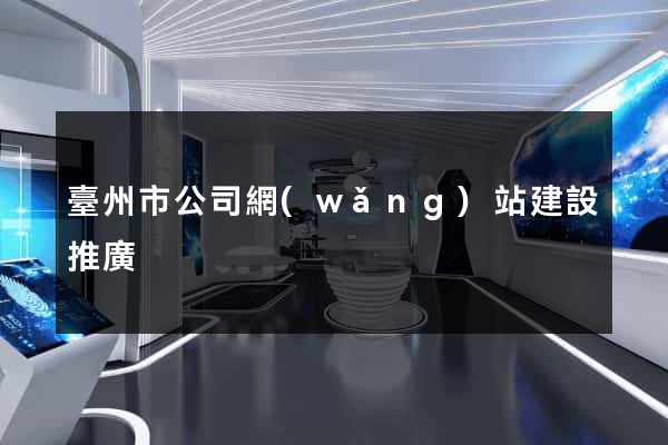 臺州市公司網(wǎng)站建設推廣