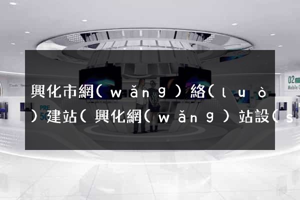 興化市網(wǎng)絡(luò)建站(興化網(wǎng)站設(shè)計(jì))