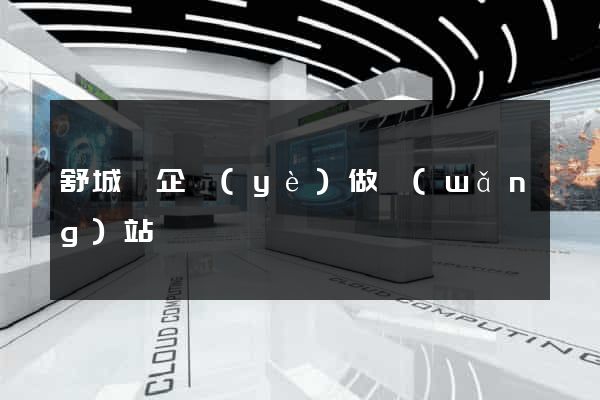 舒城縣企業(yè)做網(wǎng)站