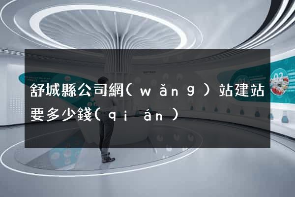 舒城縣公司網(wǎng)站建站要多少錢(qián)