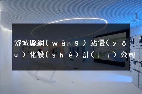 舒城縣網(wǎng)站優(yōu)化設(shè)計(jì)公司
