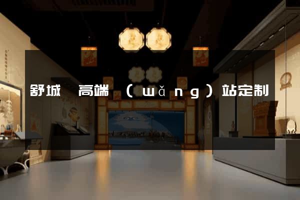 舒城縣高端網(wǎng)站定制