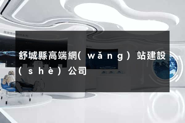 舒城縣高端網(wǎng)站建設(shè)公司