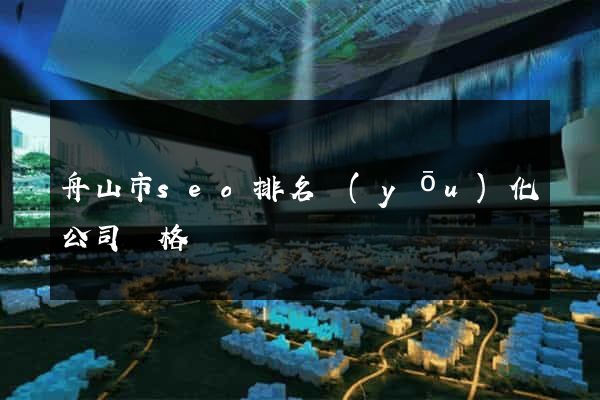 舟山市seo排名優(yōu)化公司價格