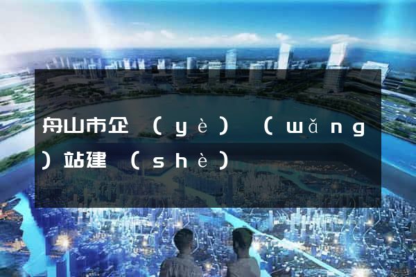 舟山市企業(yè)網(wǎng)站建設(shè)