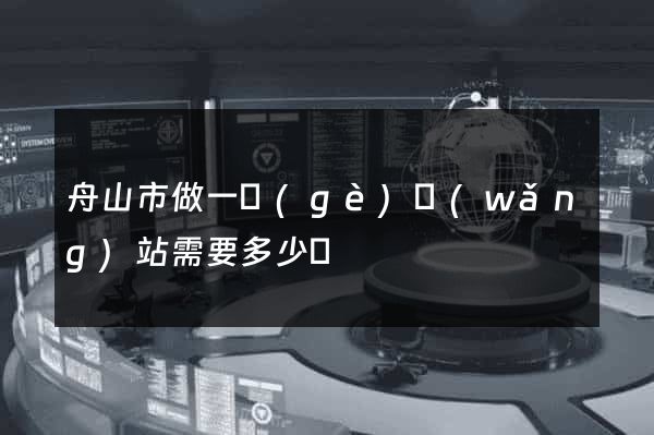 舟山市做一個(gè)網(wǎng)站需要多少錢