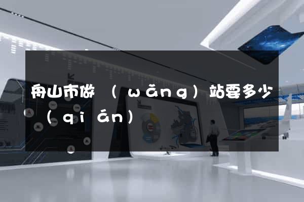 舟山市做網(wǎng)站要多少錢(qián)