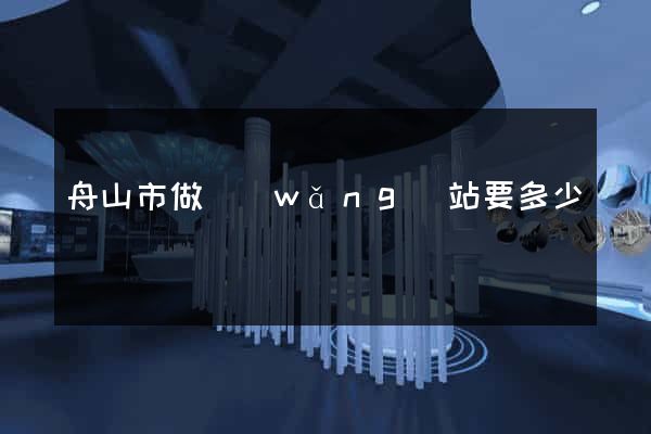 舟山市做網(wǎng)站要多少錢
