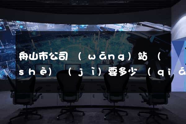 舟山市公司網(wǎng)站設(shè)計(jì)要多少錢(qián)