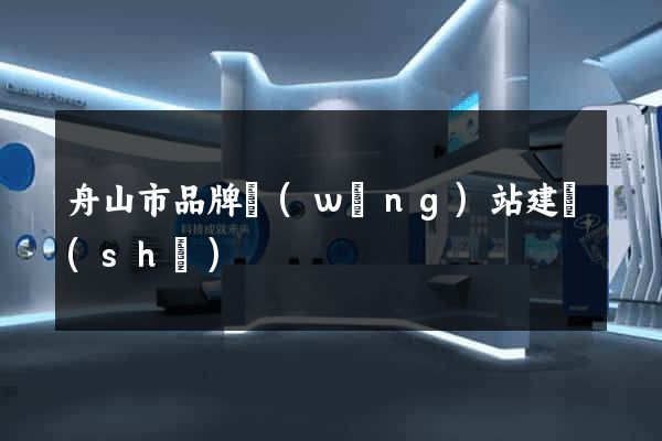 舟山市品牌網(wǎng)站建設(shè)