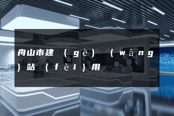 舟山市建個(gè)網(wǎng)站費(fèi)用