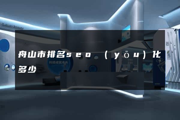 舟山市排名seo優(yōu)化多少錢