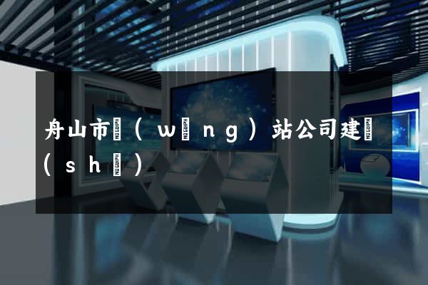 舟山市網(wǎng)站公司建設(shè)