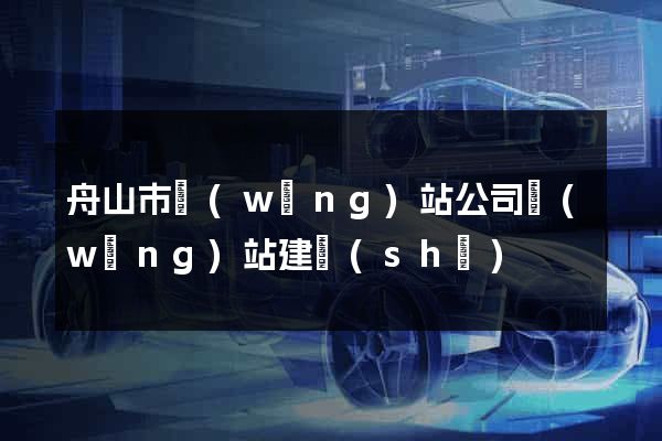 舟山市網(wǎng)站公司網(wǎng)站建設(shè)