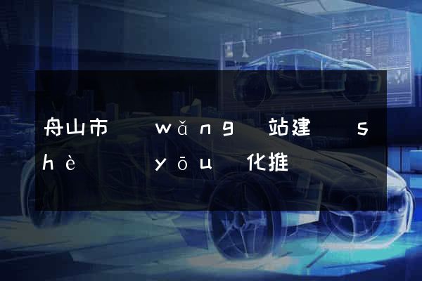 舟山市網(wǎng)站建設(shè)優(yōu)化推廣