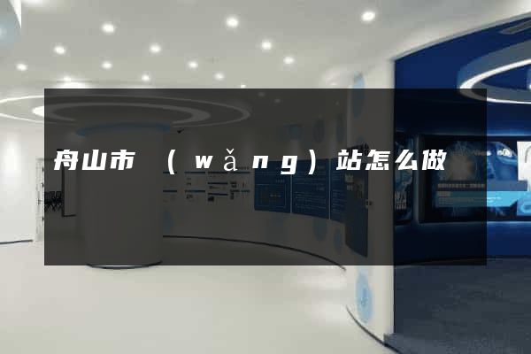 舟山市網(wǎng)站怎么做