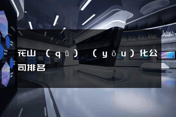 花山區(qū)優(yōu)化公司排名