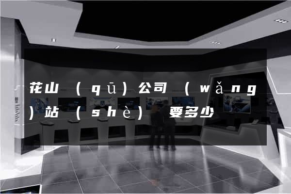 花山區(qū)公司網(wǎng)站設(shè)計要多少錢