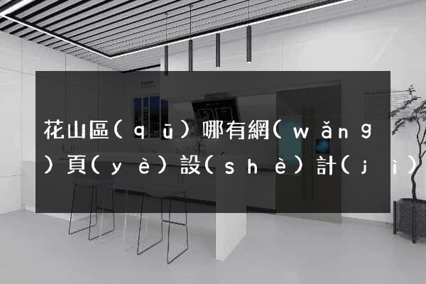 花山區(qū)哪有網(wǎng)頁(yè)設(shè)計(jì)公司