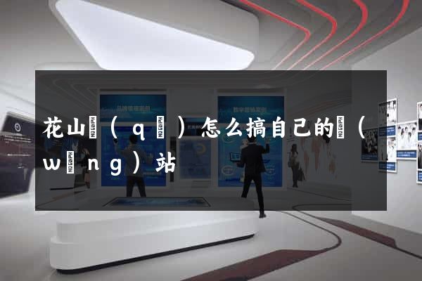 花山區(qū)怎么搞自己的網(wǎng)站