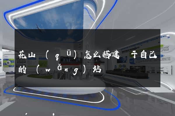 花山區(qū)怎么搭建屬于自己的網(wǎng)站