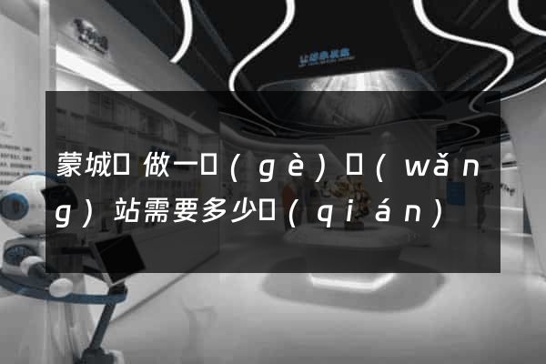 蒙城縣做一個(gè)網(wǎng)站需要多少錢(qián)