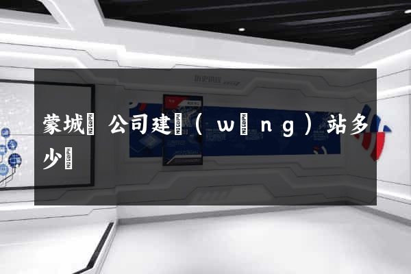 蒙城縣公司建網(wǎng)站多少錢