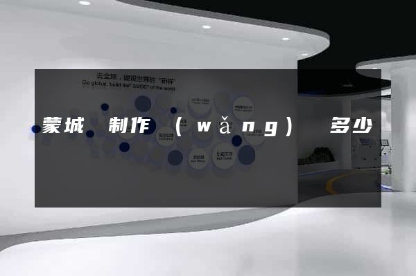 蒙城縣制作網(wǎng)頁多少錢