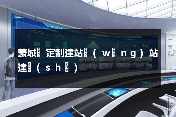 蒙城縣定制建站網(wǎng)站建設(shè)