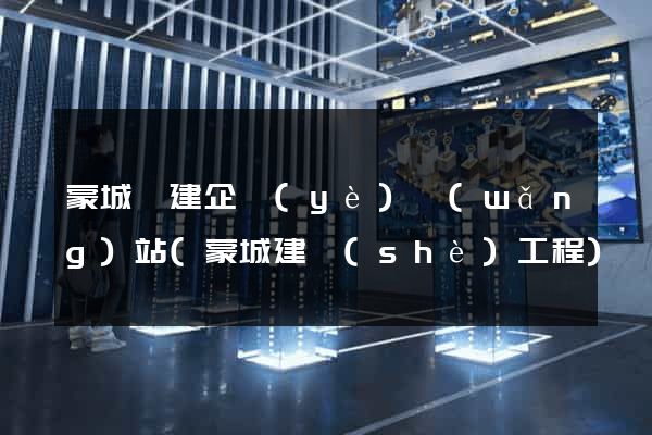 蒙城縣建企業(yè)網(wǎng)站(蒙城建設(shè)工程)