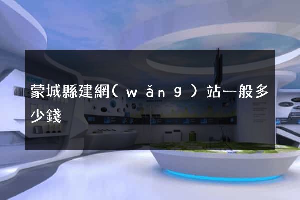 蒙城縣建網(wǎng)站一般多少錢