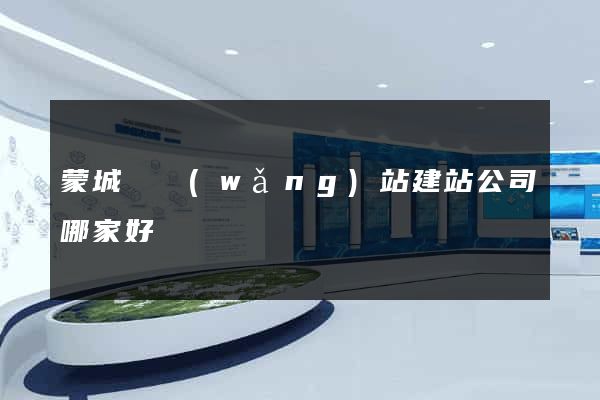 蒙城縣網(wǎng)站建站公司哪家好