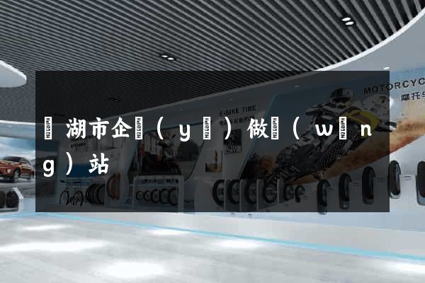 蕪湖市企業(yè)做網(wǎng)站