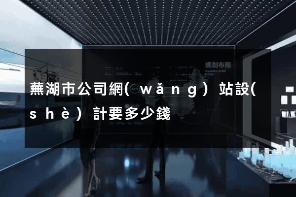 蕪湖市公司網(wǎng)站設(shè)計要多少錢