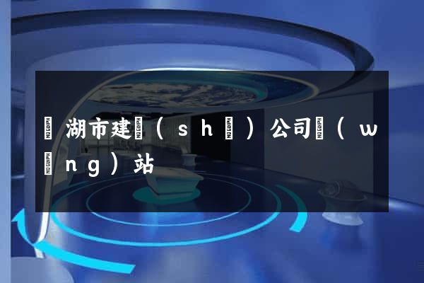 蕪湖市建設(shè)公司網(wǎng)站