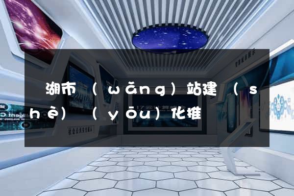 蕪湖市網(wǎng)站建設(shè)優(yōu)化推廣